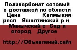 Поликарбонат сотовый с доставкой по области › Цена ­ 2 100 - Калмыкия респ., Яшалтинский р-н, Манычский с. Сад и огород » Другое   